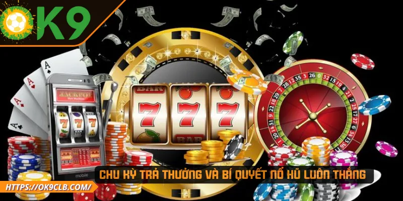 Chu kỳ trả thưởng và bí quyết nổ hũ luôn thắng