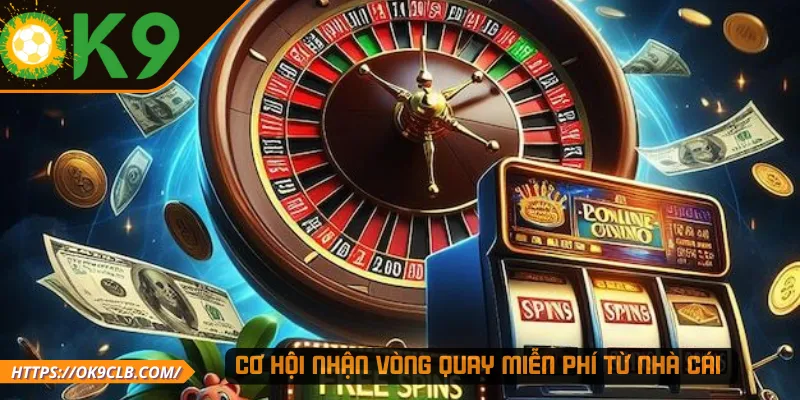 Cơ hội nhận vòng quay miễn phí từ nhà cái