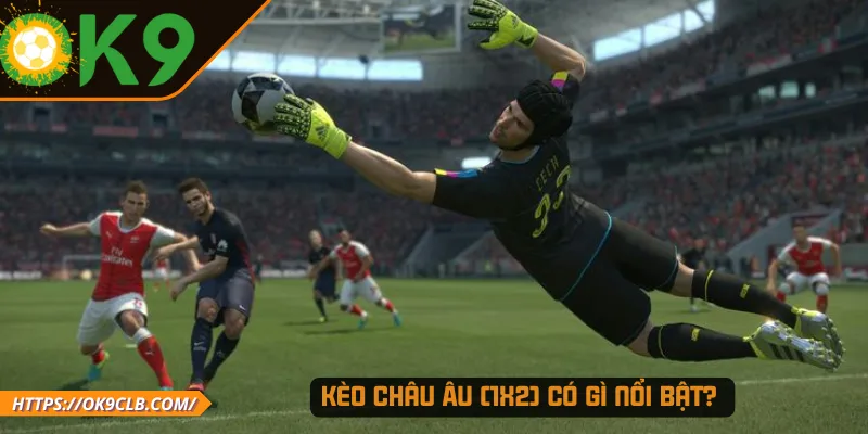 Kèo châu Âu (1x2) có gì nổi bật? 