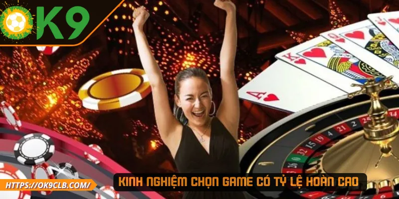 Kinh nghiệm chọn game có tỷ lệ hoàn cao