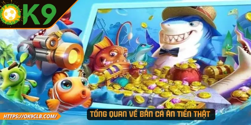 Tổng quan về bắn cá ăn tiền thật